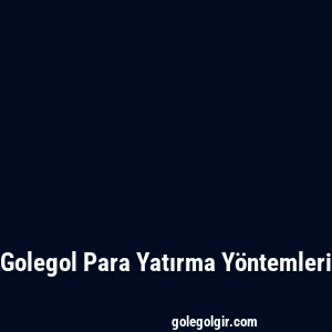 Golegol Para Yatırma Yöntemleri